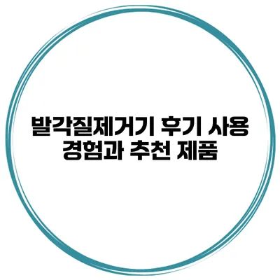 발각질제거기 후기 사용 경험과 추천 제품