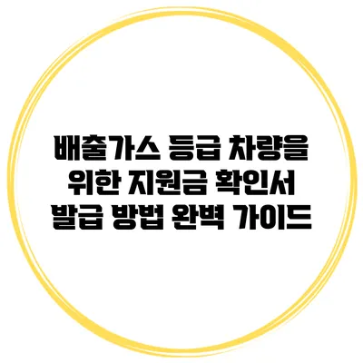 배출가스 등급 차량을 위한 지원금 확인서 발급 방법 완벽 가이드