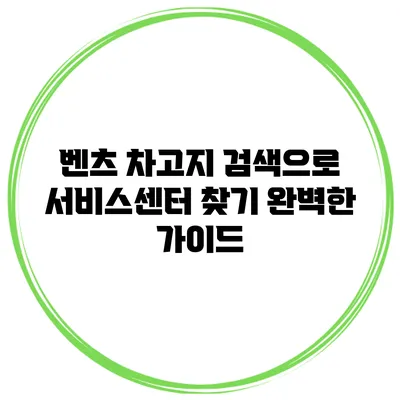 벤츠 차고지 검색으로 서비스센터 찾기: 완벽한 가이드