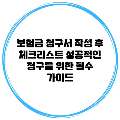보험금 청구서 작성 후 체크리스트: 성공적인 청구를 위한 필수 가이드