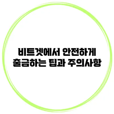 비트겟에서 안전하게 출금하는 팁과 주의사항