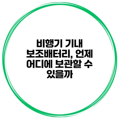 비행기 기내 보조배터리, 언제 어디에 보관할 수 있을까?