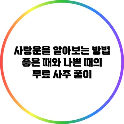 사랑운을 알아보는 방법: 좋은 때와 나쁜 때의 무료 사주 풀이