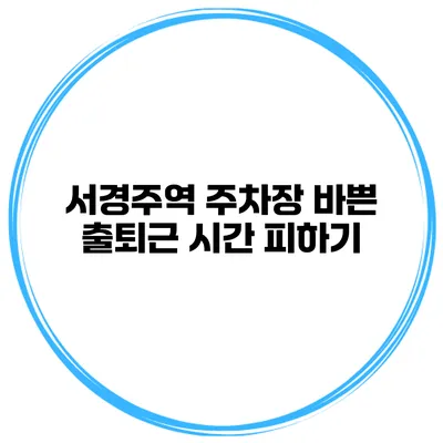 서경주역 주차장 바쁜 출퇴근 시간 피하기