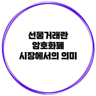선물거래란? 암호화폐 시장에서의 의미