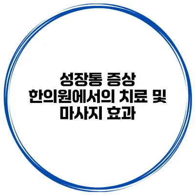 성장통 증상 한의원에서의 치료 및 마사지 효과
