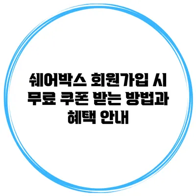 쉐어박스 회원가입 시 무료 쿠폰 받는 방법과 혜택 안내