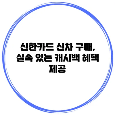 신한카드 신차 구매, 실속 있는 캐시백 혜택 제공