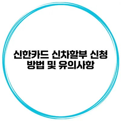 신한카드 신차할부 신청 방법 및 유의사항