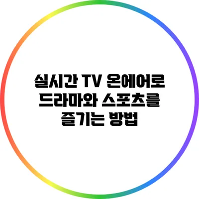 실시간 TV 온에어로 드라마와 스포츠를 즐기는 방법