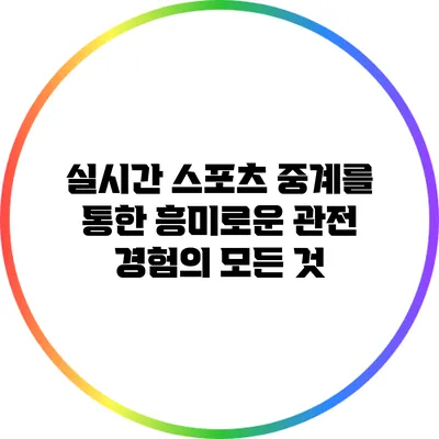 실시간 스포츠 중계를 통한 흥미로운 관전 경험의 모든 것