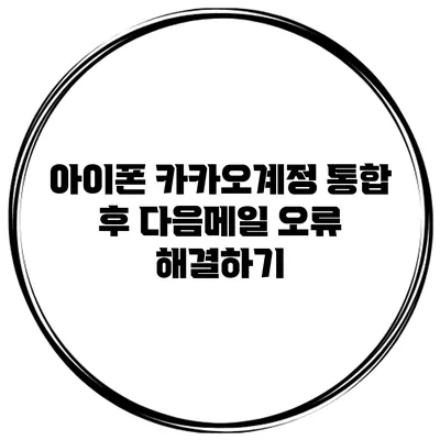 아이폰 카카오계정 통합 후 다음메일 오류 해결하기