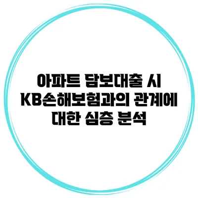 아파트 담보대출 시 KB손해보험과의 관계에 대한 심층 분석