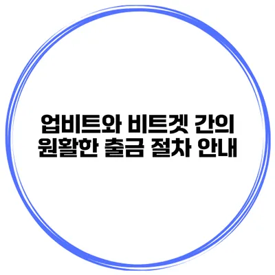 업비트와 비트겟 간의 원활한 출금 절차 안내