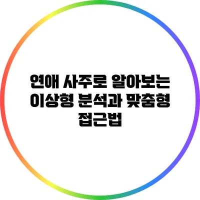 연애 사주로 알아보는 이상형 분석과 맞춤형 접근법