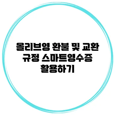 올리브영 환불 및 교환 규정 스마트영수증 활용하기