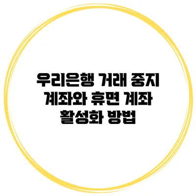 우리은행 거래 중지 계좌와 휴면 계좌 활성화 방법
