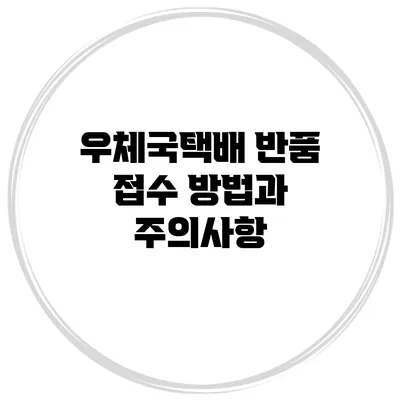 우체국택배 반품 접수 방법과 주의사항