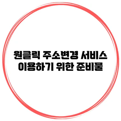 원클릭 주소변경 서비스 이용하기 위한 준비물