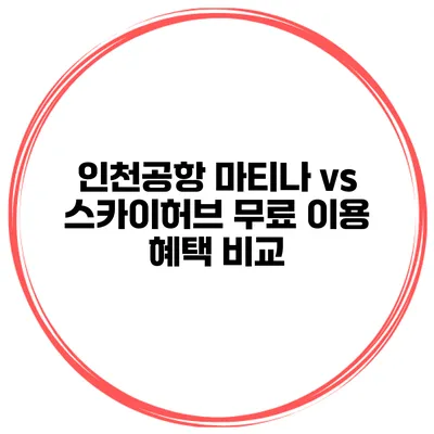 인천공항 마티나 vs 스카이허브 무료 이용 혜택 비교