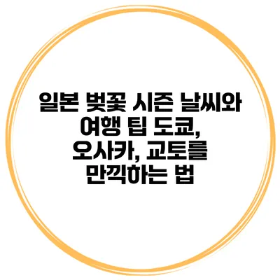 일본 벚꽃 시즌 날씨와 여행 팁: 도쿄, 오사카, 교토를 만끽하는 법
