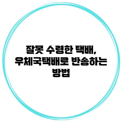 잘못 수령한 택배, 우체국택배로 반송하는 방법