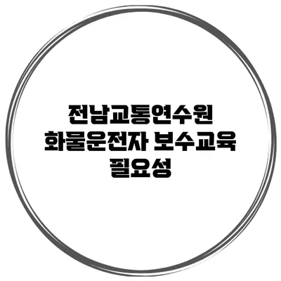 전남교통연수원 화물운전자 보수교육 필요성