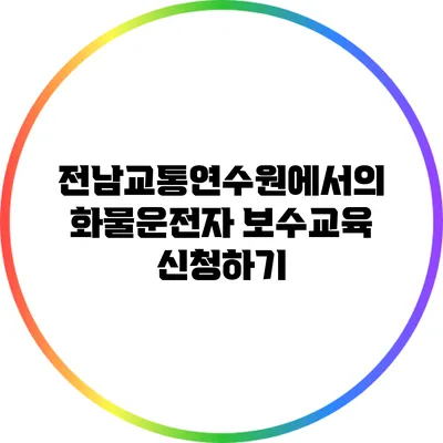 전남교통연수원에서의 화물운전자 보수교육 신청하기