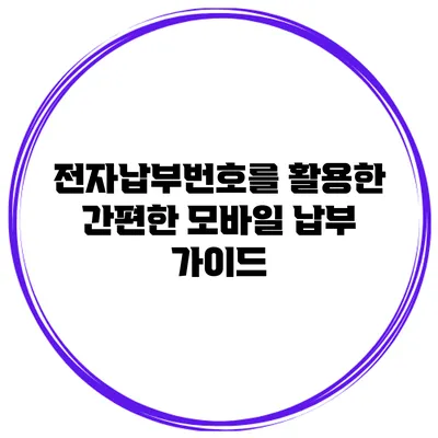 전자납부번호를 활용한 간편한 모바일 납부 가이드