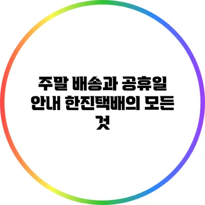 주말 배송과 공휴일 안내: 한진택배의 모든 것