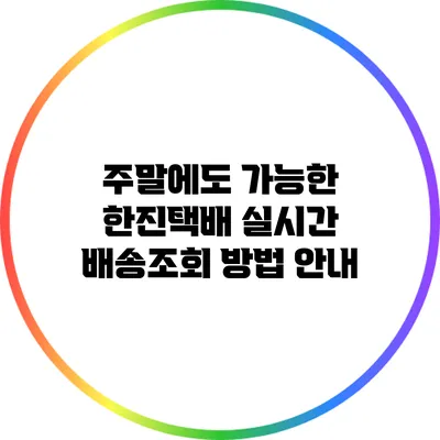 주말에도 가능한 한진택배 실시간 배송조회 방법 안내