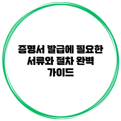 증명서 발급에 필요한 서류와 절차 완벽 가이드