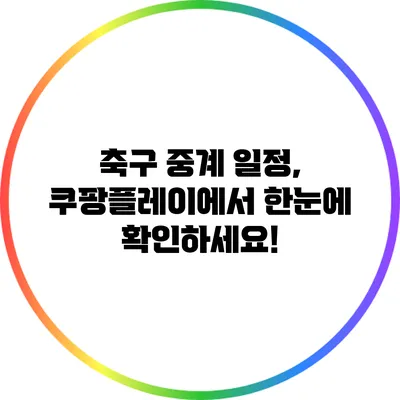 축구 중계 일정, 쿠팡플레이에서 한눈에 확인하세요!