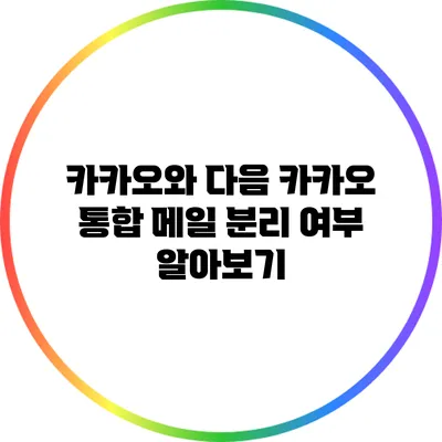 카카오와 다음 카카오 통합 메일 분리 여부 알아보기