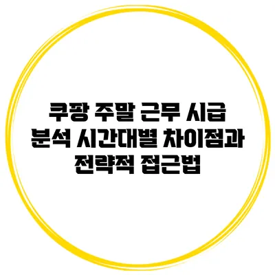 쿠팡 주말 근무 시급 분석: 시간대별 차이점과 전략적 접근법