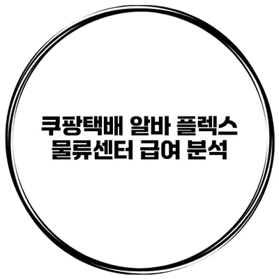 쿠팡택배 알바 플렉스 물류센터 급여 분석
