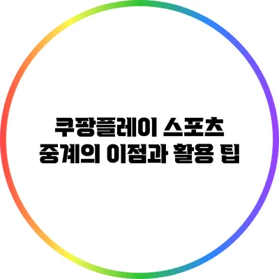 쿠팡플레이 스포츠 중계의 이점과 활용 팁