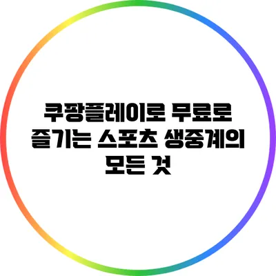 쿠팡플레이로 무료로 즐기는 스포츠 생중계의 모든 것
