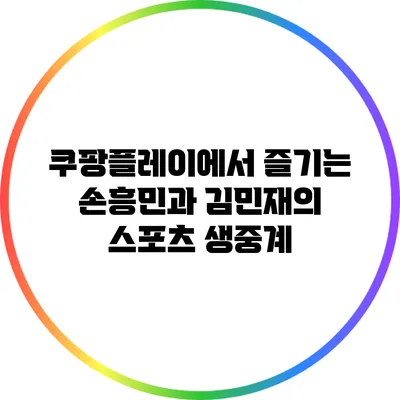 쿠팡플레이에서 즐기는 손흥민과 김민재의 스포츠 생중계