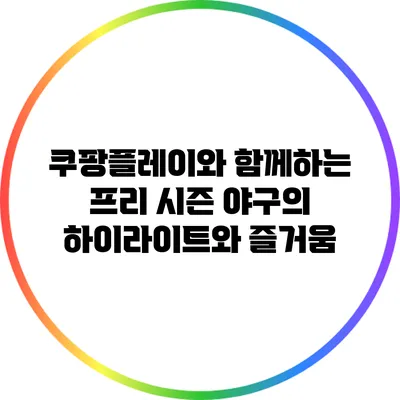 쿠팡플레이와 함께하는 프리 시즌 야구의 하이라이트와 즐거움