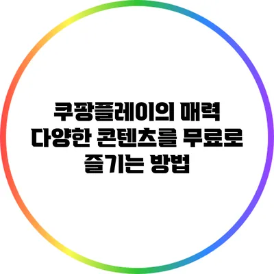 쿠팡플레이의 매력: 다양한 콘텐츠를 무료로 즐기는 방법