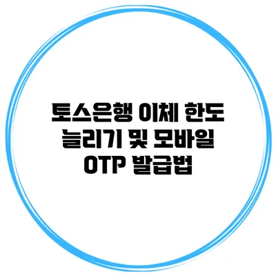 토스은행 이체 한도 늘리기 및 모바일 OTP 발급법
