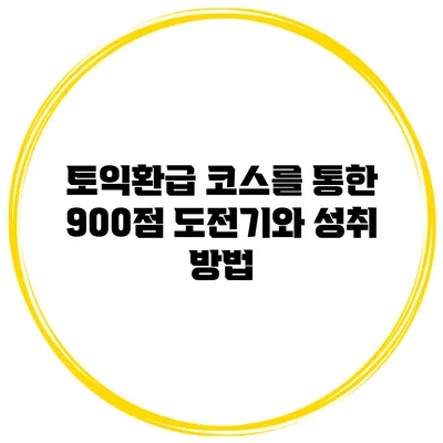토익환급 코스를 통한 900점 도전기와 성취 방법