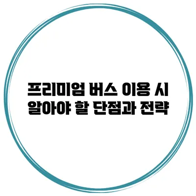 프리미엄 버스 이용 시 알아야 할 단점과 전략