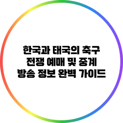 한국과 태국의 축구 전쟁: 예매 및 중계 방송 정보 완벽 가이드