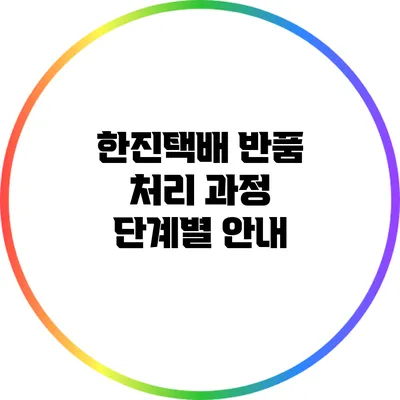 한진택배 반품 처리 과정 단계별 안내