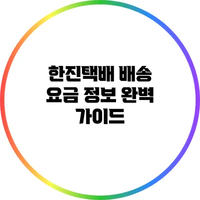 한진택배 배송 요금 정보 완벽 가이드