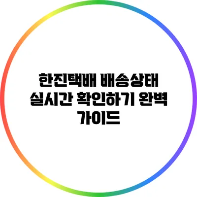 한진택배 배송상태 실시간 확인하기: 완벽 가이드