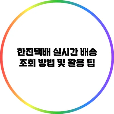 한진택배 실시간 배송 조회 방법 및 활용 팁