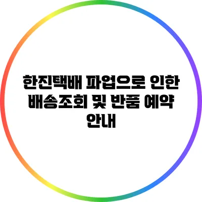 한진택배 파업으로 인한 배송조회 및 반품 예약 안내
